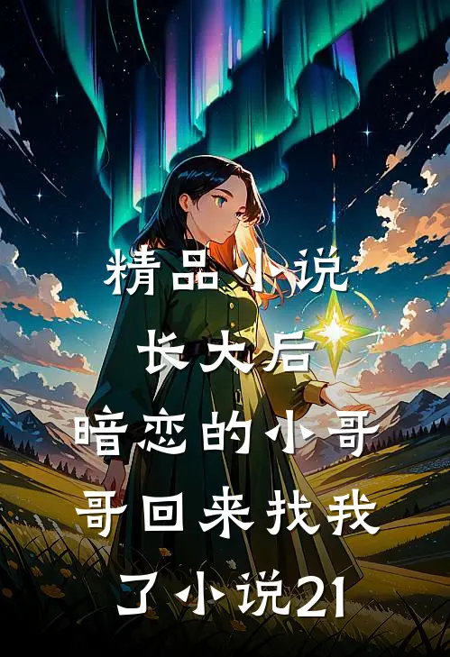 精品小说长大后,暗恋的小哥哥回来找我了小说21
