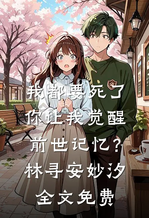 我都要死了，你让我觉醒前世记忆？林寻安妙汐全文免费
