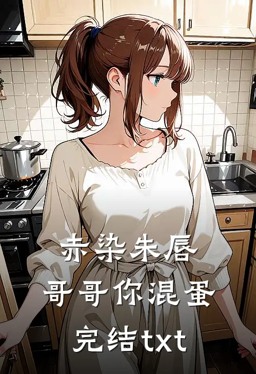 赤染朱唇：哥哥你混蛋完结txt