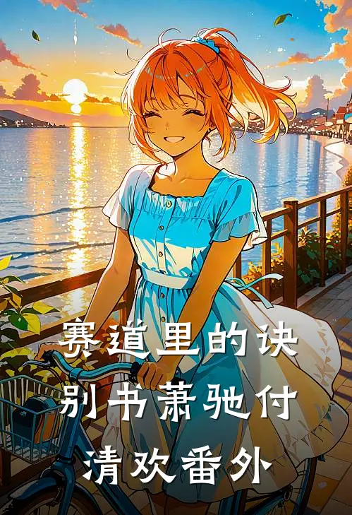 赛道里的诀别书萧驰付清欢番外