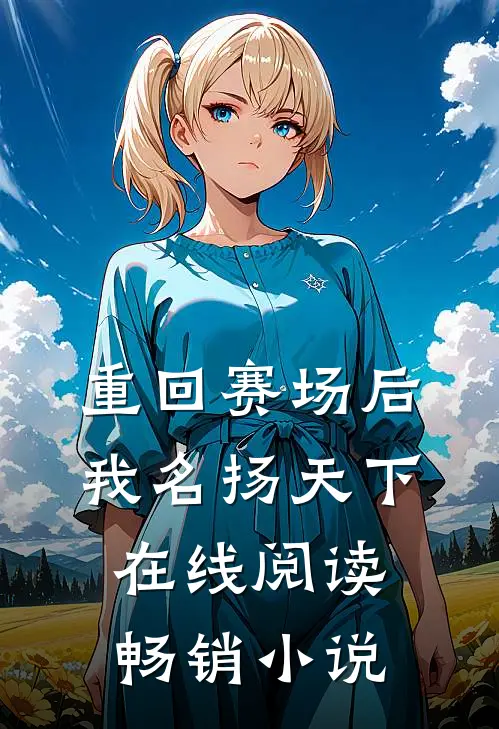 重回赛场后,我名扬天下在线阅读畅销小说