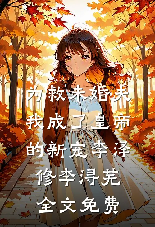 为救未婚夫，我成了皇帝的新宠李泽修李浔芜全文免费