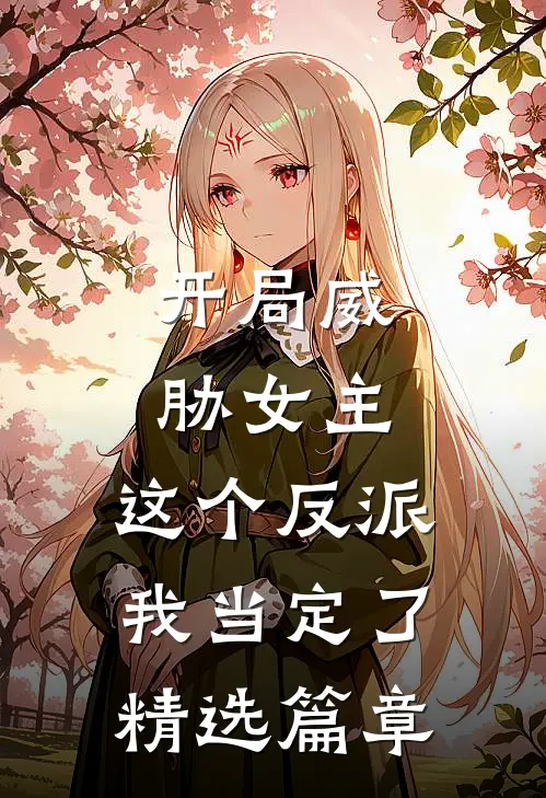 开局威胁女主，这个反派我当定了精选篇章