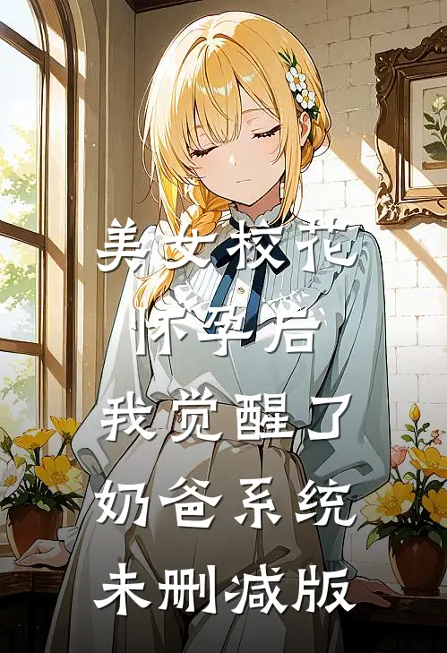 美女校花怀孕后，我觉醒了奶爸系统未删减版