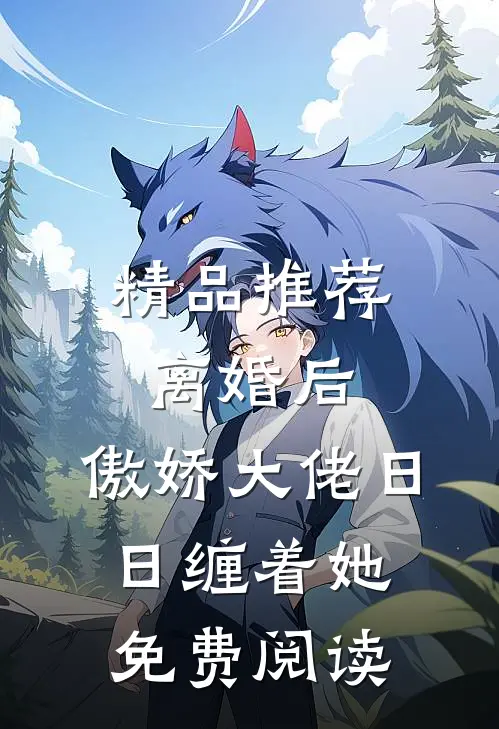 精品推荐离婚后,傲娇大佬日日缠着她免费阅读