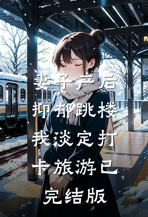 妻子产后抑郁跳楼，我淡定打卡旅游已完结版