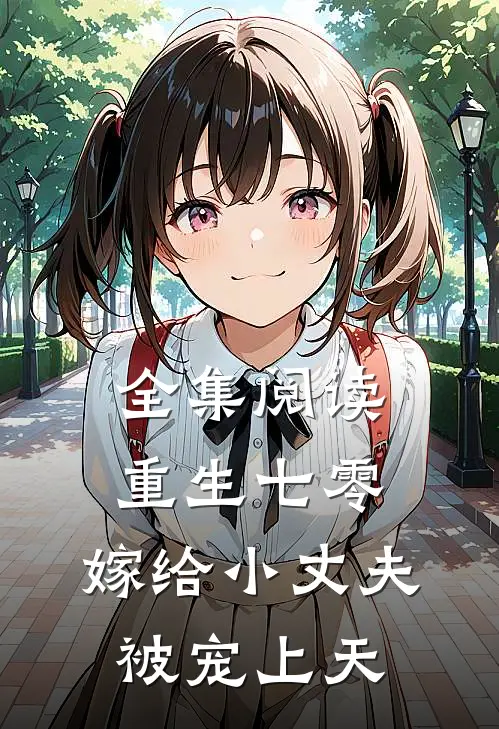 全集阅读重生七零，嫁给小丈夫被宠上天