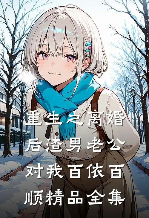 重生之离婚后渣男老公对我百依百顺精品全集
