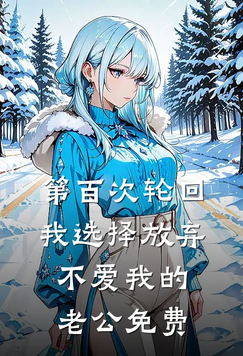 第百次轮回，我选择放弃不爱我的老公免费