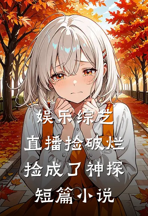 娱乐综艺：直播捡破烂，捡成了神探短篇小说