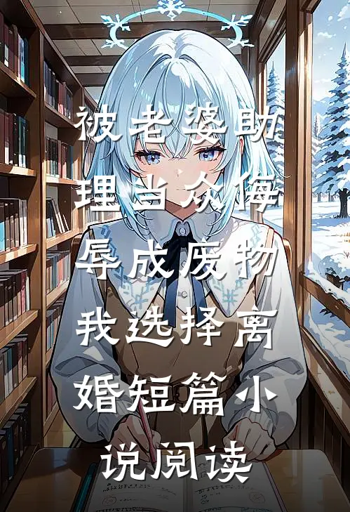 被老婆助理当众侮辱成废物，我选择离婚短篇小说阅读