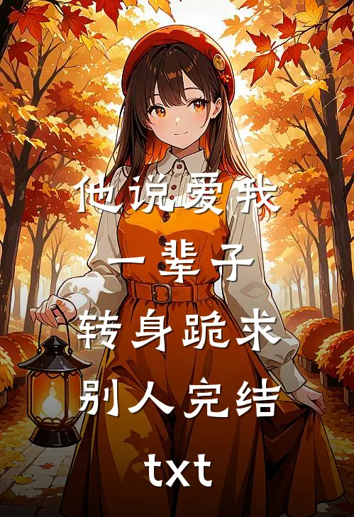 他说爱我一辈子，转身跪求别人完结txt