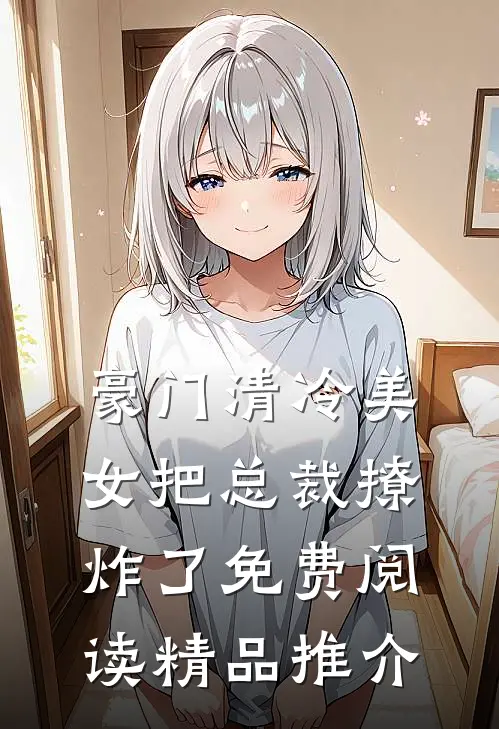 豪门清冷美女把总裁撩炸了免费阅读精品推介