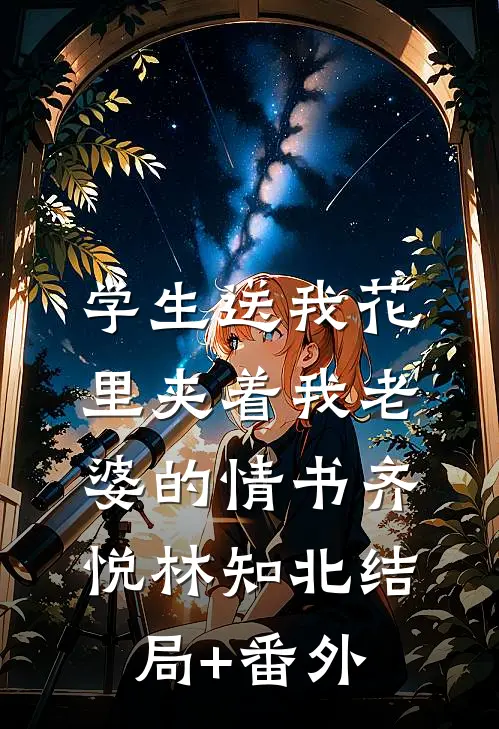 学生送我花里夹着我老婆的情书齐悦林知北结局+番外