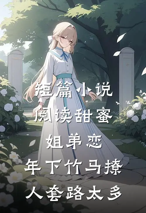 短篇小说阅读甜蜜姐弟恋：年下竹马撩人套路太多
