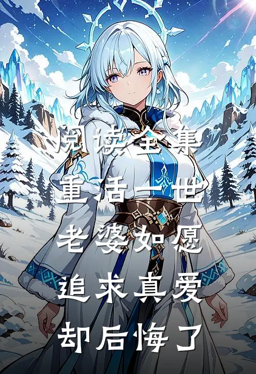 阅读全集重活一世，老婆如愿追求真爱却后悔了