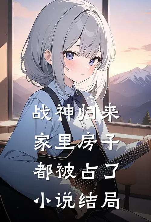 战神归来，家里房子都被占了小说结局