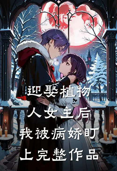 迎娶植物人女主后，我被病娇盯上完整作品