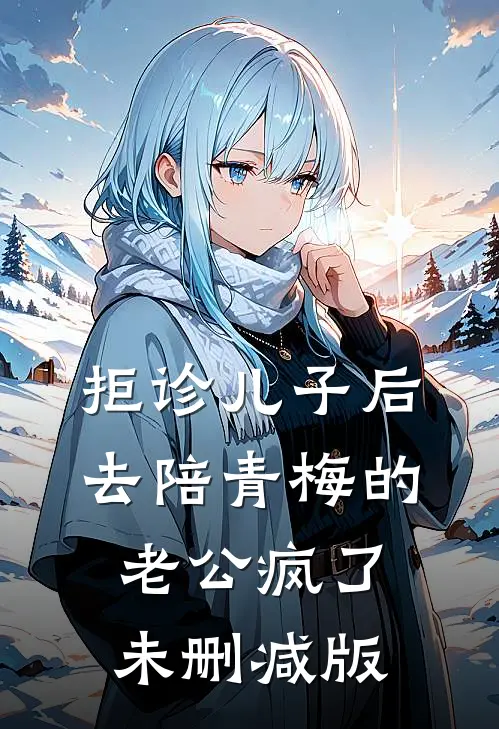 拒诊儿子后，去陪青梅的老公疯了未删减版