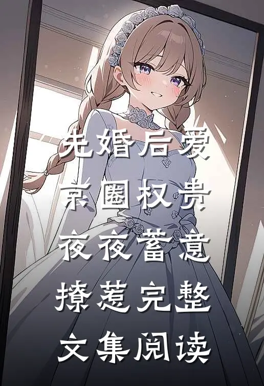 先婚后爱：京圈权贵夜夜蓄意撩惹完整文集阅读