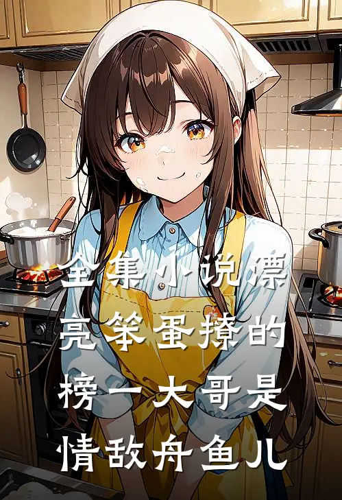 全集小说漂亮笨蛋撩的榜一大哥是情敌 舟鱼儿