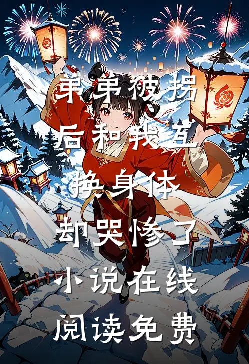 弟弟被拐后和我互换身体，却哭惨了小说在线阅读免费