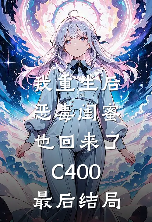 我重生后，恶毒闺蜜也回来了C400最后结局