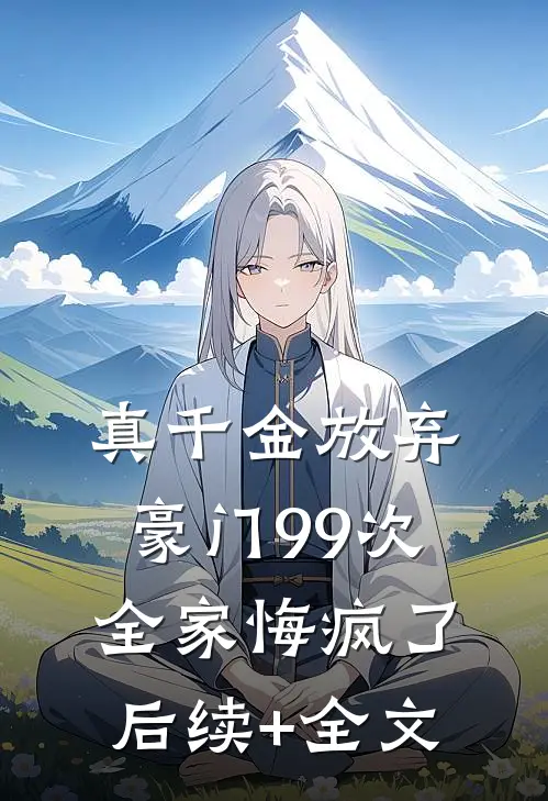 真千金放弃豪门99次，全家悔疯了后续+全文