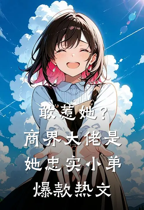 敢惹她？商界大佬是她忠实小弟爆款热文