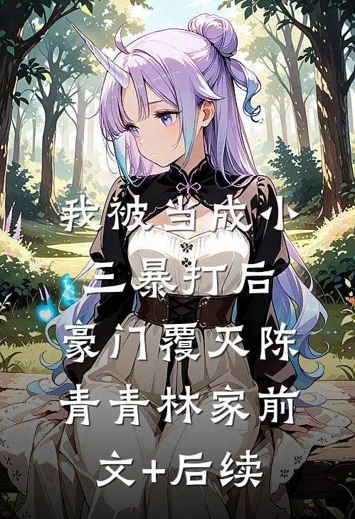 我被当成小三暴打后，豪门覆灭陈青青林家前文+后续