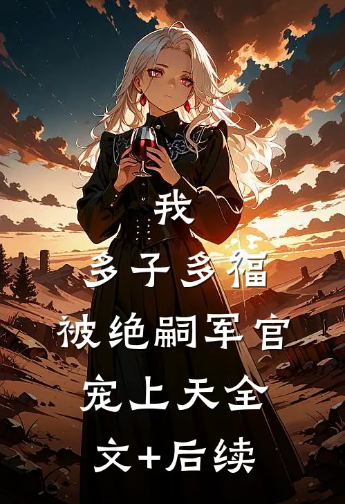 我，多子多福，被绝嗣军官宠上天全文+后续