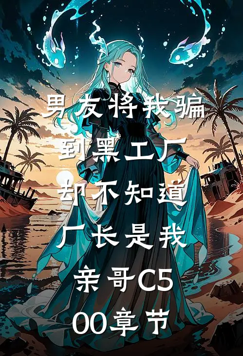 男友将我骗到黑工厂，却不知道厂长是我亲哥C500章节