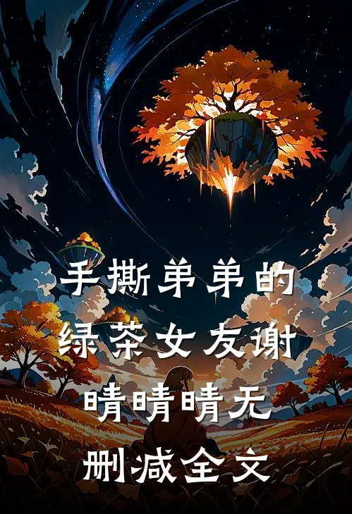 手撕弟弟的绿茶女友谢晴晴晴无删减全文