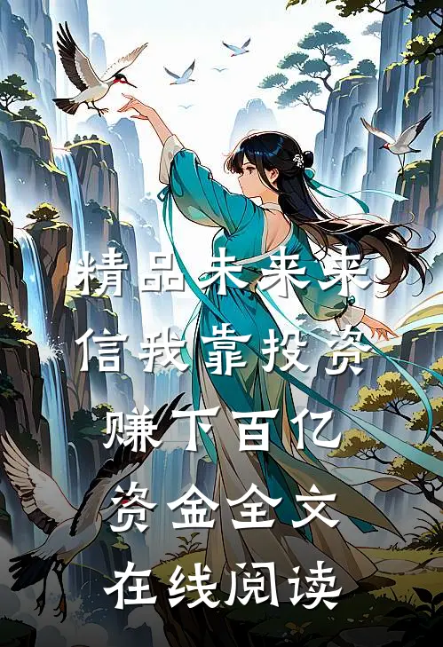 精品未来来信我靠投资赚下百亿资金全文在线阅读
