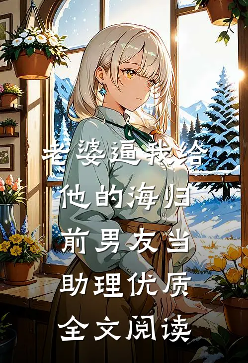 老婆逼我给他的海归前男友当助理优质全文阅读
