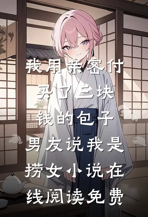 我用亲密付买了三块钱的包子，男友说我是捞女小说在线阅读免费