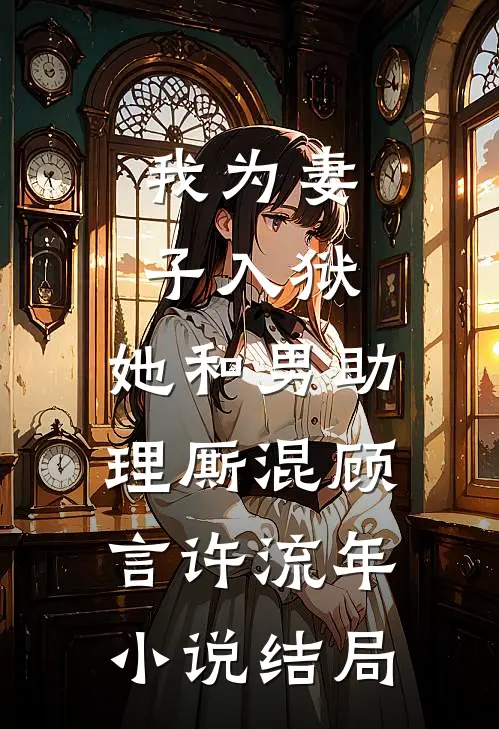 我为妻子入狱，她和男助理厮混顾言许流年小说结局