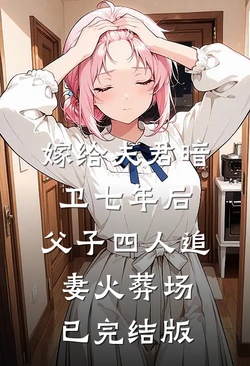 嫁给夫君暗卫七年后，父子四人追妻火葬场已完结版
