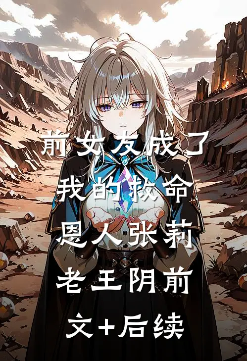 前女友成了我的救命恩人张莉老王阴前文+后续