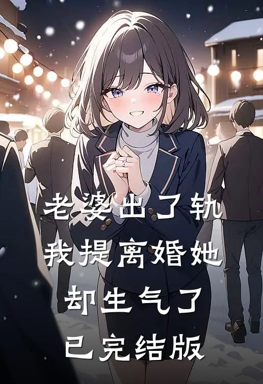 老婆出了轨，我提离婚她却生气了已完结版