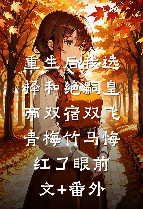 重生后我选择和绝嗣皇帝双宿双飞，青梅竹马悔红了眼前文+番外