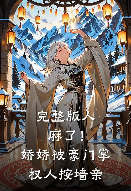完整版人麻了！娇娇被豪门掌权人按墙亲