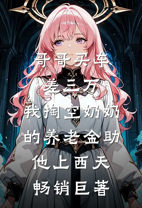 哥哥买车差三万，我掏空奶奶的养老金助他上西天畅销巨著