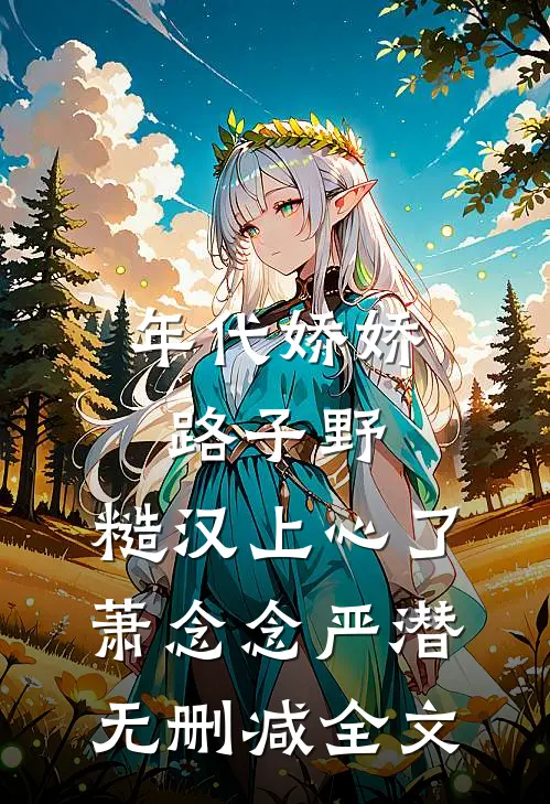 年代娇娇路子野，糙汉上心了萧念念严潜无删减全文