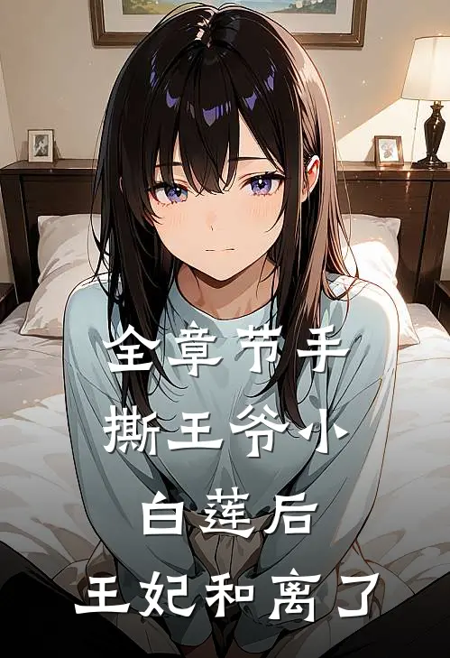 全章节手撕王爷小白莲后，王妃和离了