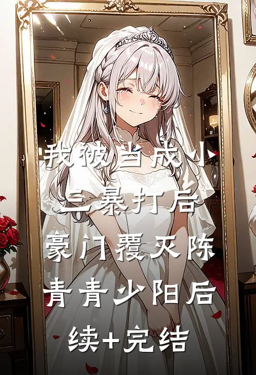 我被当成小三暴打后，豪门覆灭陈青青少阳后续+完结