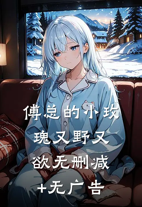 傅总的小玫瑰又野又欲无删减+无广告