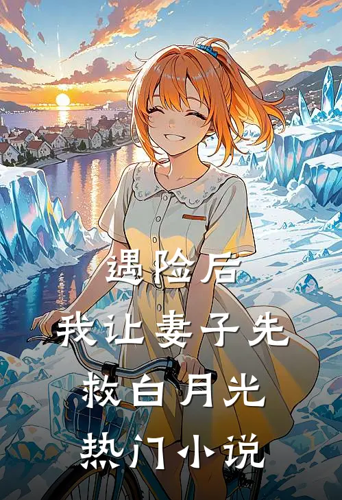 遇险后，我让妻子先救白月光热门小说