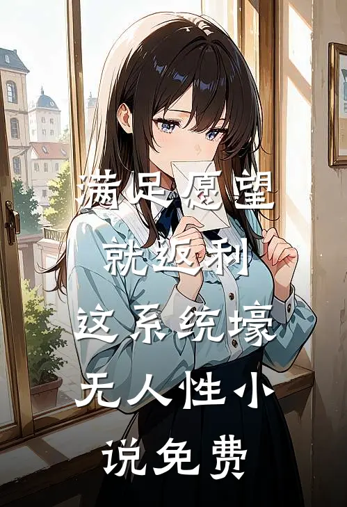 满足愿望就返利，这系统壕无人性小说免费