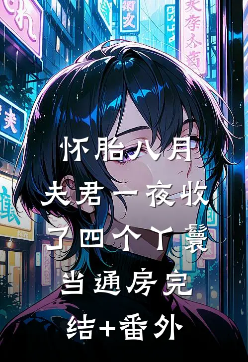 怀胎八月，夫君一夜收了四个丫鬟当通房完结+番外